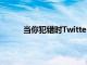 當你犯錯時Twitter測試會讓它變得響亮而清晰
