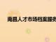 南昌人才市場檔案服務中心上班時間（南昌人才市場）