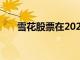 雪花股票在2021年上半年下跌了14%