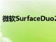 微軟SurfaceDuo2相機泄漏表明微軟聰明了