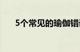 5個常見的瑜伽錯誤以及如何改正它們