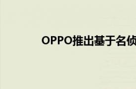 OPPO推出基于名偵探柯南漫畫的智能手機