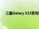 三星Galaxy S23系列相機和電池規格的詳細信息出現