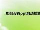 如何設置ppt自動播放速度（怎么關閉ppt自動播放）