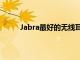 Jabra最好的無線耳塞優惠中最多可便宜80美元