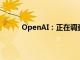 OpenAI：正在調查助手API錯誤率增加的情況