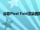 谷歌Pixel Fold渲染圖剛剛泄露這就是你需要知道的一切