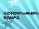谷歌不僅將Pixel6a和PixelBudsPro正式發(fā)布還預告了一系列未來的新產(chǎn)品