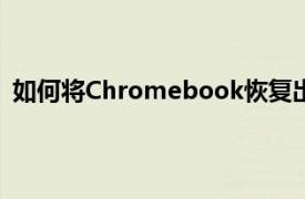 如何將Chromebook恢復出廠設(shè)置以及執(zhí)行后會發(fā)生什么