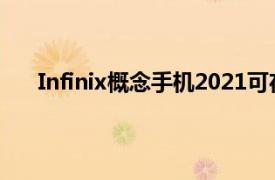 Infinix概念手機(jī)2021可在10分鐘內(nèi)從0充電至100%