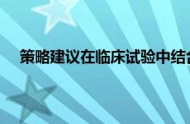 策略建議在臨床試驗(yàn)中結(jié)合腎臟疾病進(jìn)展的替代標(biāo)志物