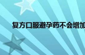 復(fù)方口服避孕藥不會增加年輕女性患房發(fā)育癥的風(fēng)險