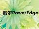 戴爾PowerEdge AMD Genoa服務(wù)器發(fā)布