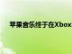 蘋果音樂終于在XboxSeriesX及S和XboxOne上可用