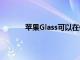 蘋果Glass可以在佩戴者的手中放置虛擬控件