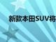 新款本田SUV將于2023年節日季前推出