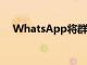 WhatsApp將群組人數增加到1000多個