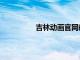 吉林動畫官網教務處（吉林動畫官網）