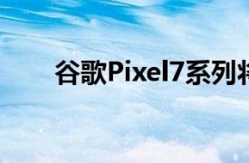 谷歌Pixel7系列將在五個新地區(qū)上市