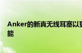 Anker的新真無線耳塞以更少的現金提供AirPods Pro 2功能