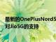 最新的OnePlusNord5G和OnePlusNordCE軟件更新帶來對Jio5G的支持
