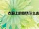 衣服上的鐵銹怎么去掉?（衣服上的鐵銹怎么洗掉）