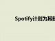 Spotify計劃為其新的月度計劃收取雙倍的費用