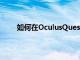 如何在OculusQuest2上使用多個帳戶和應(yīng)用共享