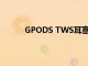 GPODS TWS耳塞用光控讓你獨特的靈魂閃耀