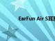 EarFun Air S耳塞評測為其他產(chǎn)品樹立典范