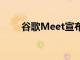 谷歌Meet宣布正在更新其網(wǎng)絡(luò)界面