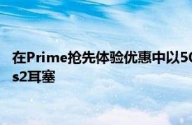 在Prime搶先體驗(yàn)優(yōu)惠中以50美元的價(jià)格購(gòu)買三星的GalaxyBuds2耳塞