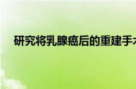 研究將乳腺癌后的重建手術(shù)與上肢運(yùn)動(dòng)的變化聯(lián)系起來(lái)