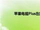 蘋果電視Plus在部分T移動計劃中永久免費