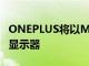 ONEPLUS將以MONITORX27和E24進入PC顯示器