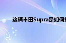 這輛豐田Supra是如何摧毀標志性A80的主要例子