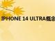 IPHONE 14 ULTRA概念手機采用鈦金屬機身正面沒有缺口