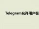 Telegram允許用戶在沒有電話號碼的情況下創(chuàng)建帳戶