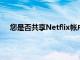 您是否共享Netflix帳戶2023年將向您收取額外用戶費