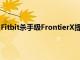 Fitbit殺手級(jí)FrontierX提供有史以來最先進(jìn)的心肺追蹤功能