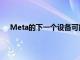 Meta的下一個設備可能是坎布里亞計劃將于10月到達
