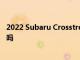 2022 Subaru Crosstrek 是您能買到的最好的超小型 SUV 嗎