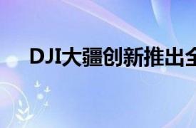 DJI大疆創(chuàng)新推出全新O3 AIR FPV相機