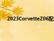 2023CorvetteZ06配置器在發布前展示了廣泛的選擇