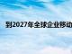 到2027年全球企業(yè)移動(dòng)出行行業(yè)預(yù)計(jì)將達(dá)到1010億美元
