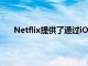 Netflix提供了通過(guò)iOS上的外部鏈接支付訂閱的選項(xiàng)