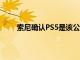 索尼確認(rèn)PS5是該公司有史以來(lái)最大的游戲機(jī)發(fā)布