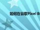 如何在谷歌Pixel Buds Pro耳塞上關(guān)閉觸摸控件
