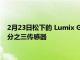 2月23日松下的 Lumix GH6 擁有有史以來最高分辨率的微型四分之三傳感器
