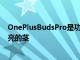 OnePlusBudsPro是功能齊全的AirPodsPro替代品帶有閃亮的莖